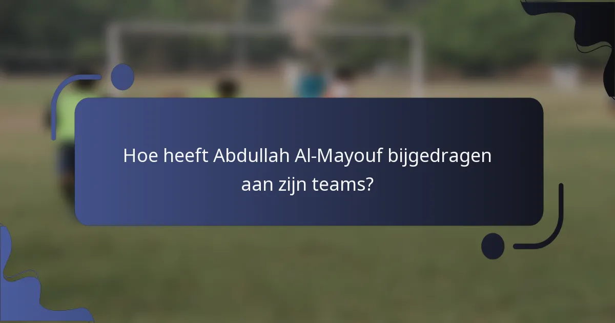 Hoe heeft Abdullah Al-Mayouf bijgedragen aan zijn teams?