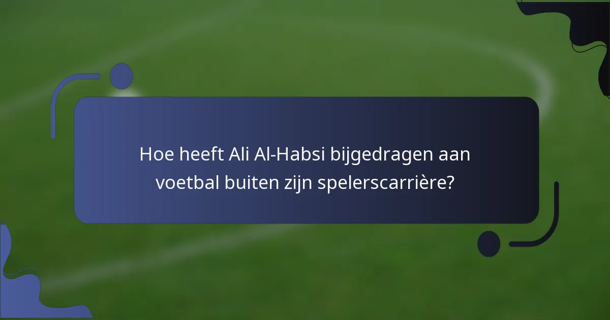 Hoe heeft Ali Al-Habsi bijgedragen aan voetbal buiten zijn spelerscarrière?