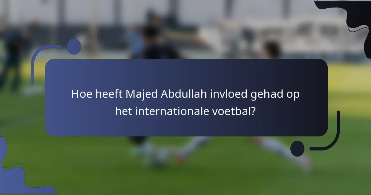 Hoe heeft Majed Abdullah invloed gehad op het internationale voetbal?