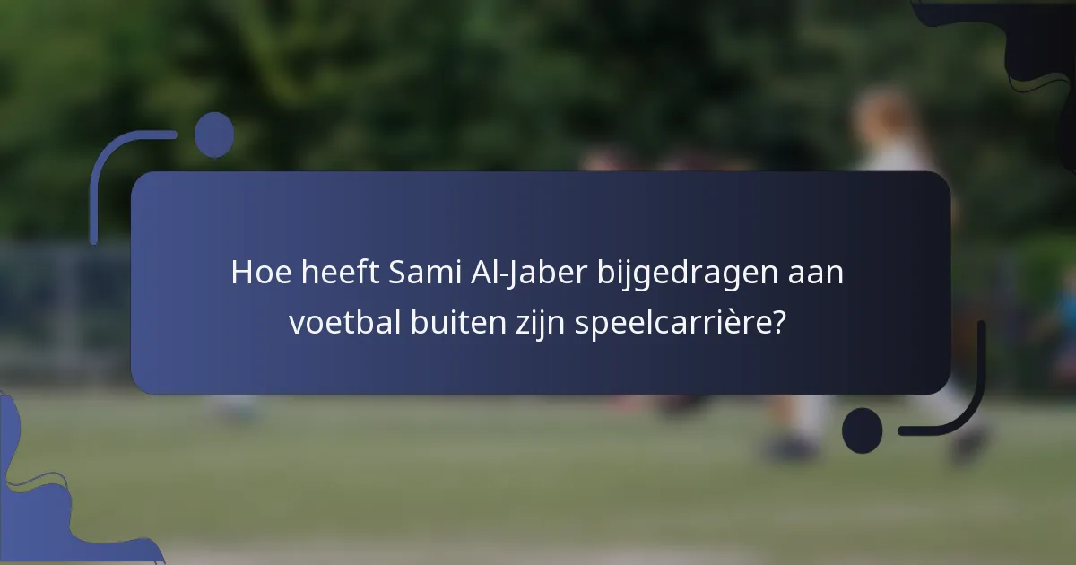 Hoe heeft Sami Al-Jaber bijgedragen aan voetbal buiten zijn speelcarrière?