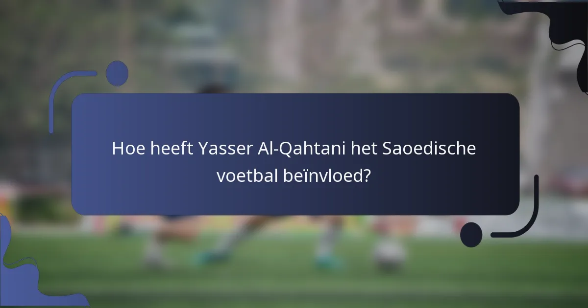 Hoe heeft Yasser Al-Qahtani het Saoedische voetbal beïnvloed?