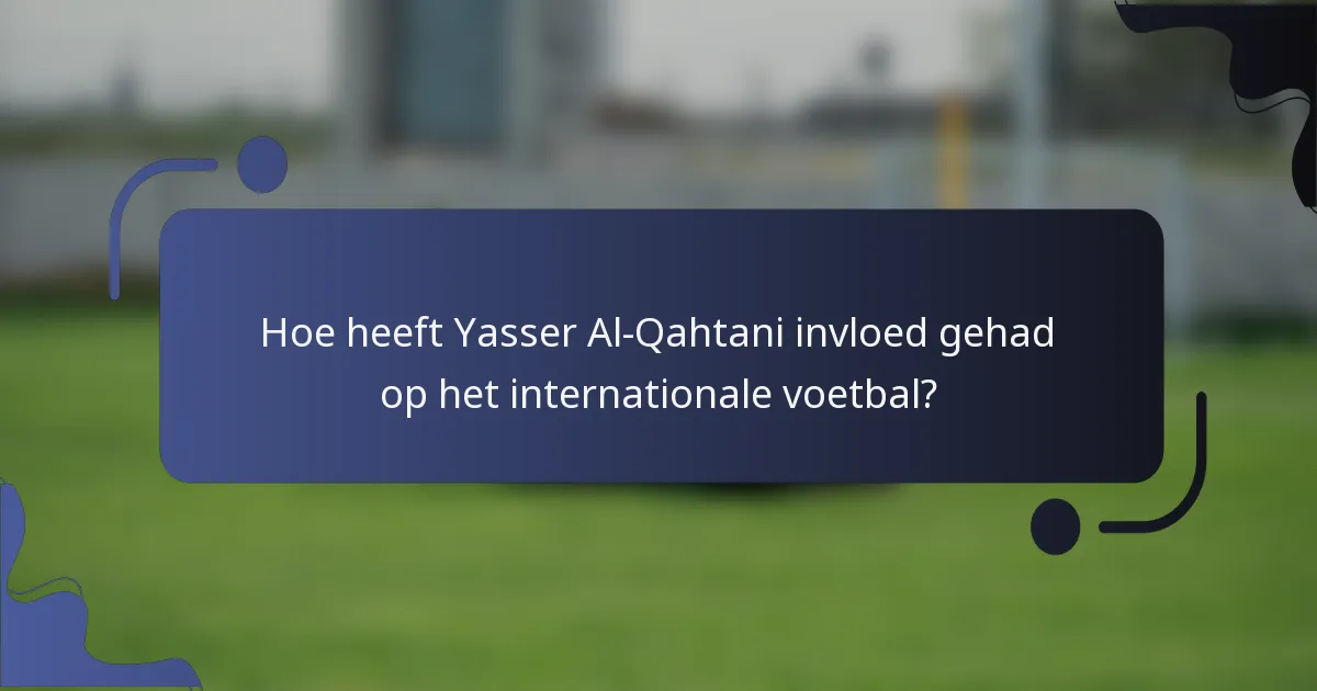 Hoe heeft Yasser Al-Qahtani invloed gehad op het internationale voetbal?