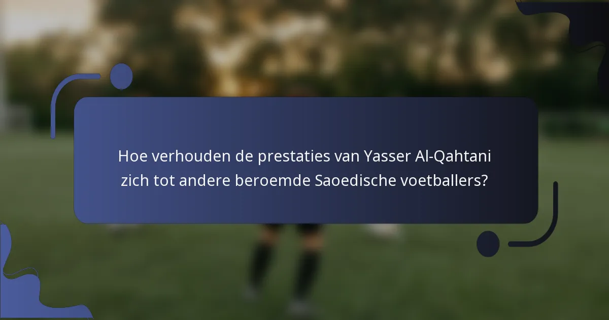 Hoe verhouden de prestaties van Yasser Al-Qahtani zich tot andere beroemde Saoedische voetballers?