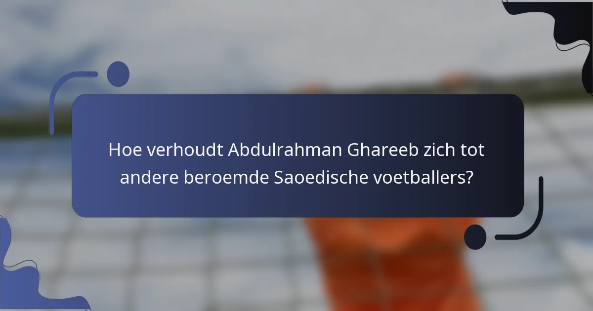 Hoe verhoudt Abdulrahman Ghareeb zich tot andere beroemde Saoedische voetballers?