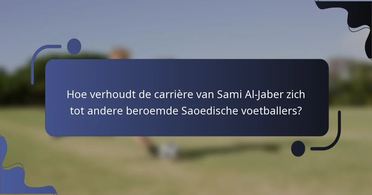 Hoe verhoudt de carrière van Sami Al-Jaber zich tot andere beroemde Saoedische voetballers?