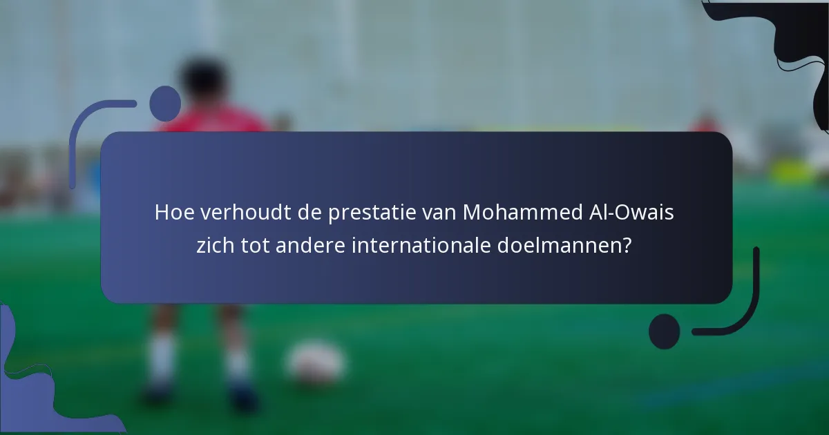 Hoe verhoudt de prestatie van Mohammed Al-Owais zich tot andere internationale doelmannen?