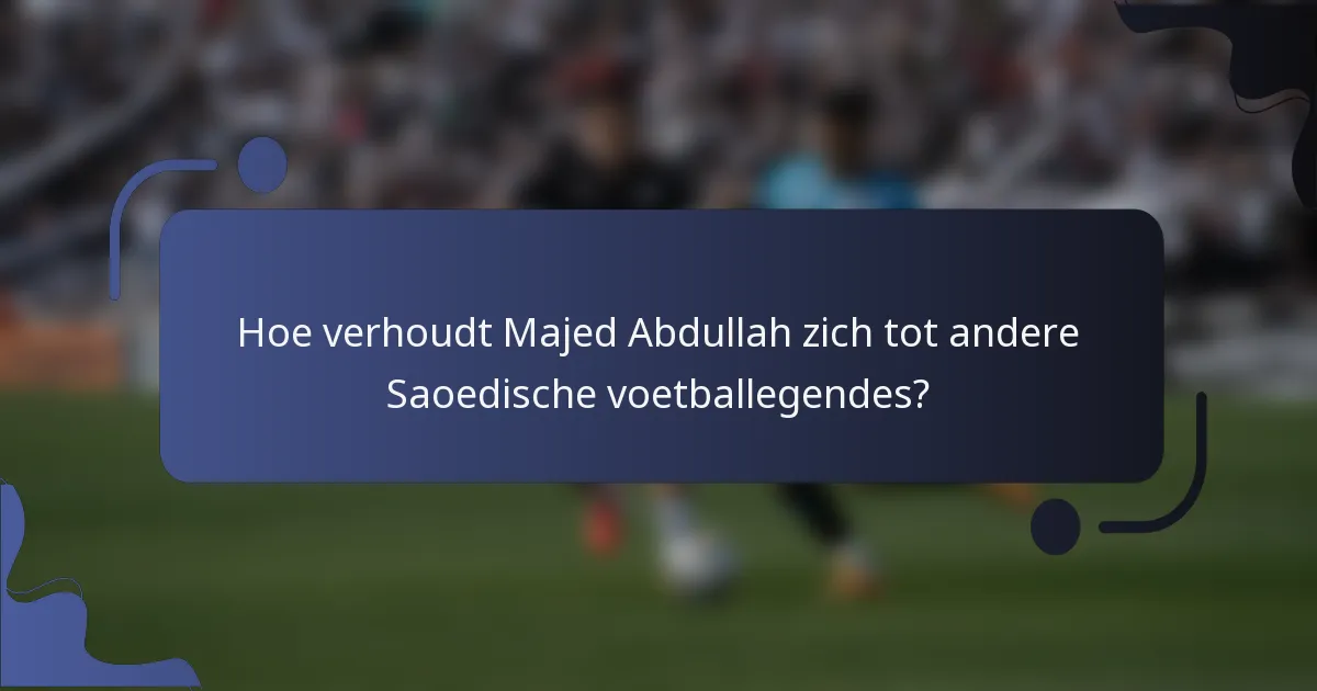 Hoe verhoudt Majed Abdullah zich tot andere Saoedische voetballegendes?