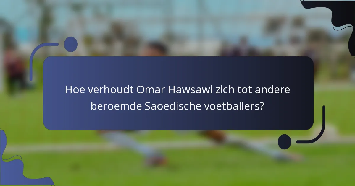 Hoe verhoudt Omar Hawsawi zich tot andere beroemde Saoedische voetballers?
