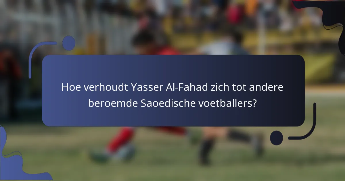 Hoe verhoudt Yasser Al-Fahad zich tot andere beroemde Saoedische voetballers?