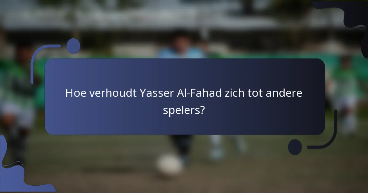 Hoe verhoudt Yasser Al-Fahad zich tot andere spelers?