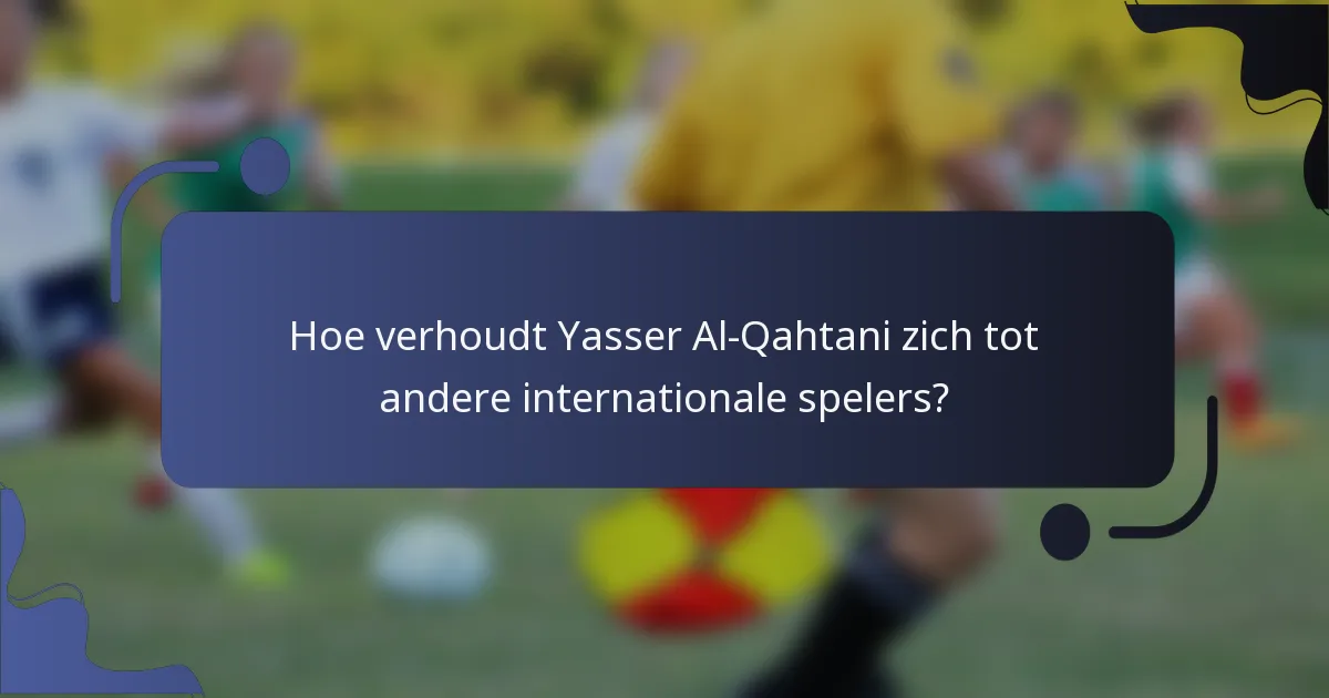 Hoe verhoudt Yasser Al-Qahtani zich tot andere internationale spelers?