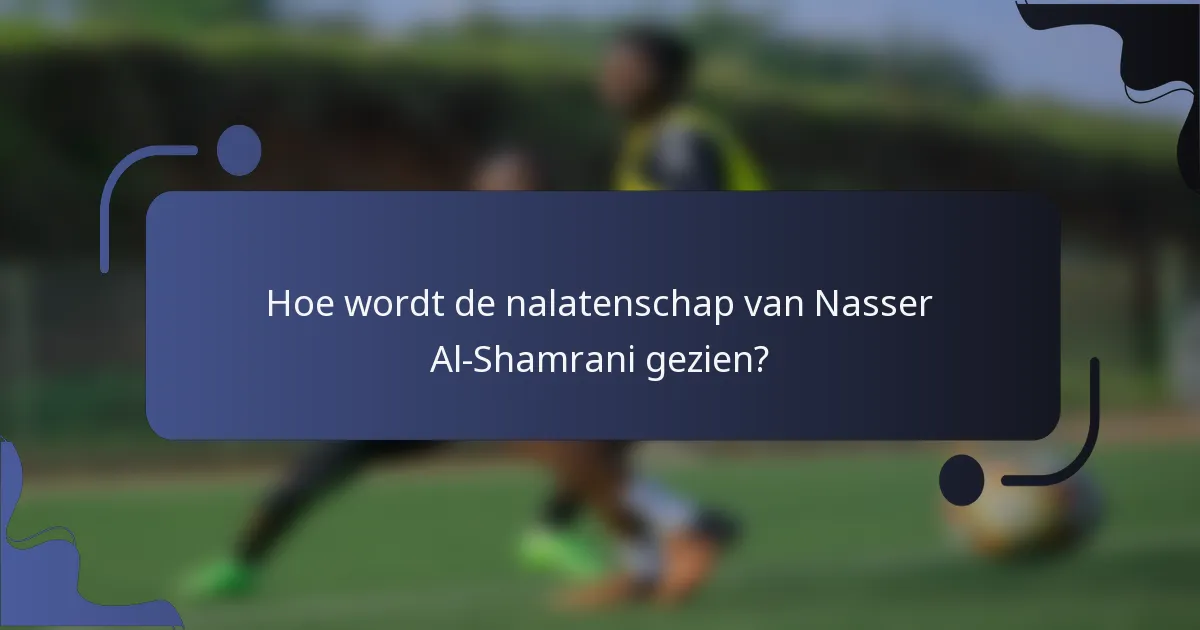 Hoe wordt de nalatenschap van Nasser Al-Shamrani gezien?
