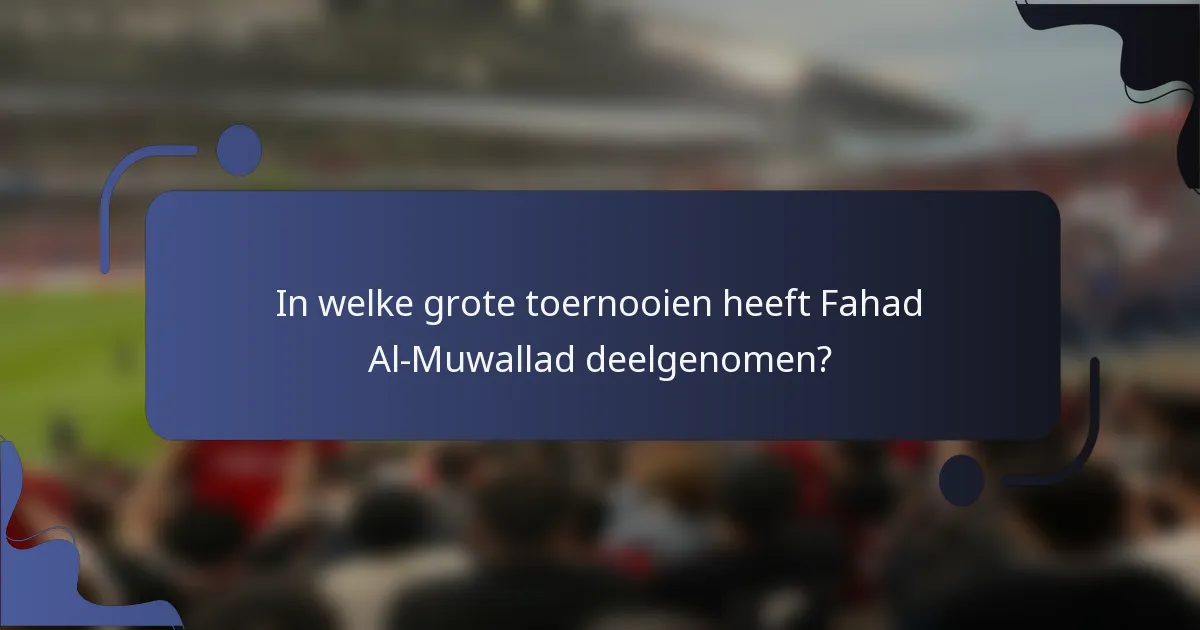 In welke grote toernooien heeft Fahad Al-Muwallad deelgenomen?