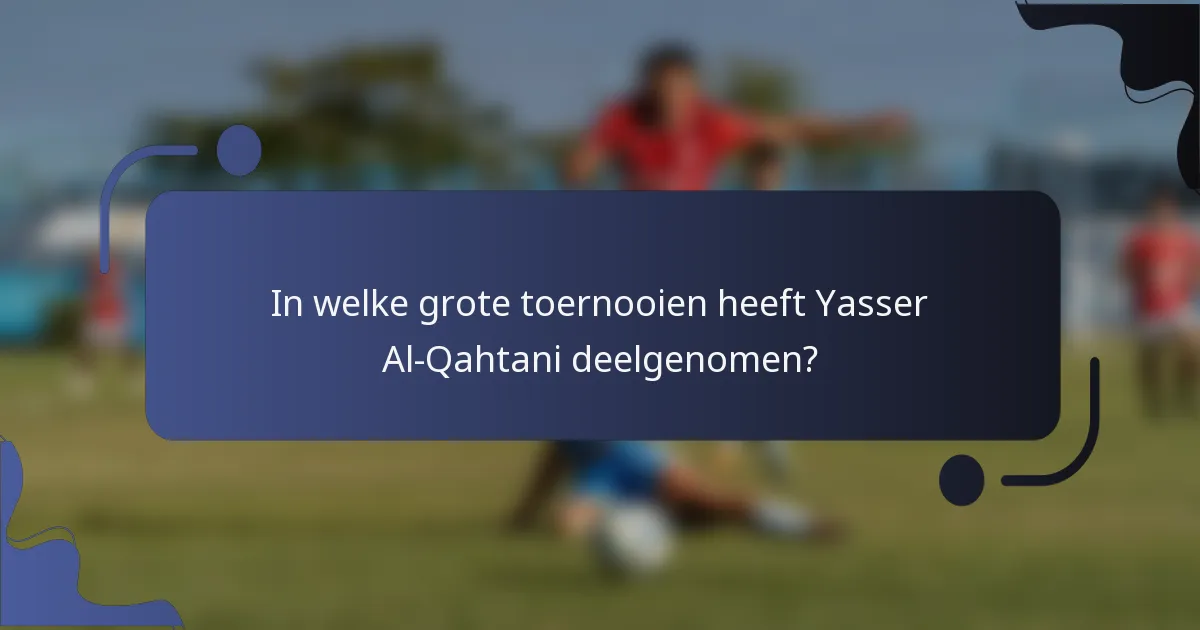 In welke grote toernooien heeft Yasser Al-Qahtani deelgenomen?