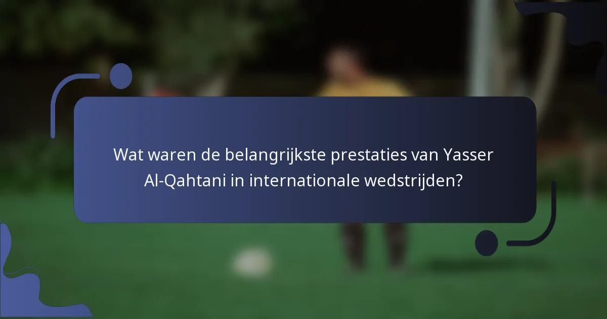 Wat waren de belangrijkste prestaties van Yasser Al-Qahtani in internationale wedstrijden?