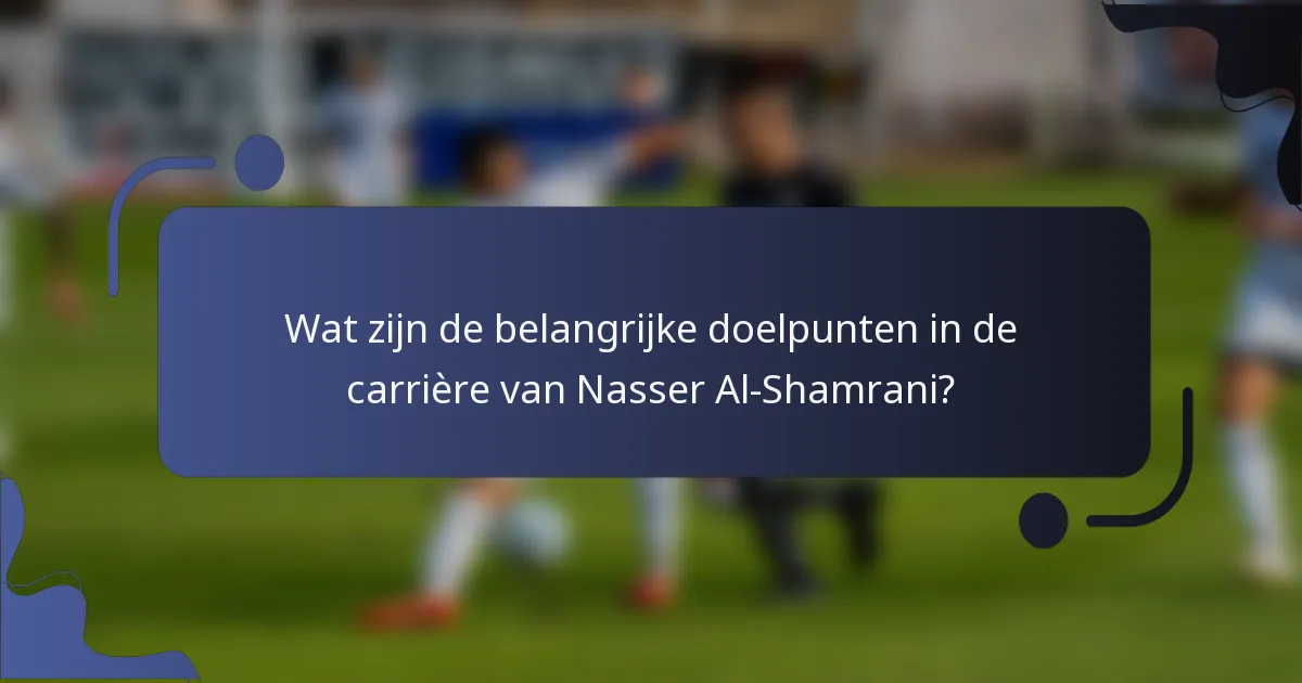 Wat zijn de belangrijke doelpunten in de carrière van Nasser Al-Shamrani?