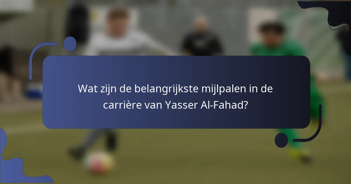 Wat zijn de belangrijkste mijlpalen in de carrière van Yasser Al-Fahad?