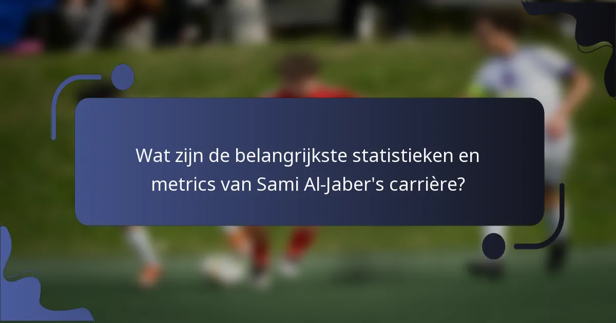 Wat zijn de belangrijkste statistieken en metrics van Sami Al-Jaber's carrière?
