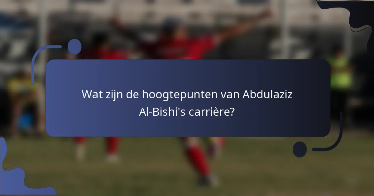Wat zijn de hoogtepunten van Abdulaziz Al-Bishi's carrière?