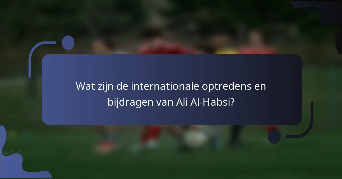 Wat zijn de internationale optredens en bijdragen van Ali Al-Habsi?