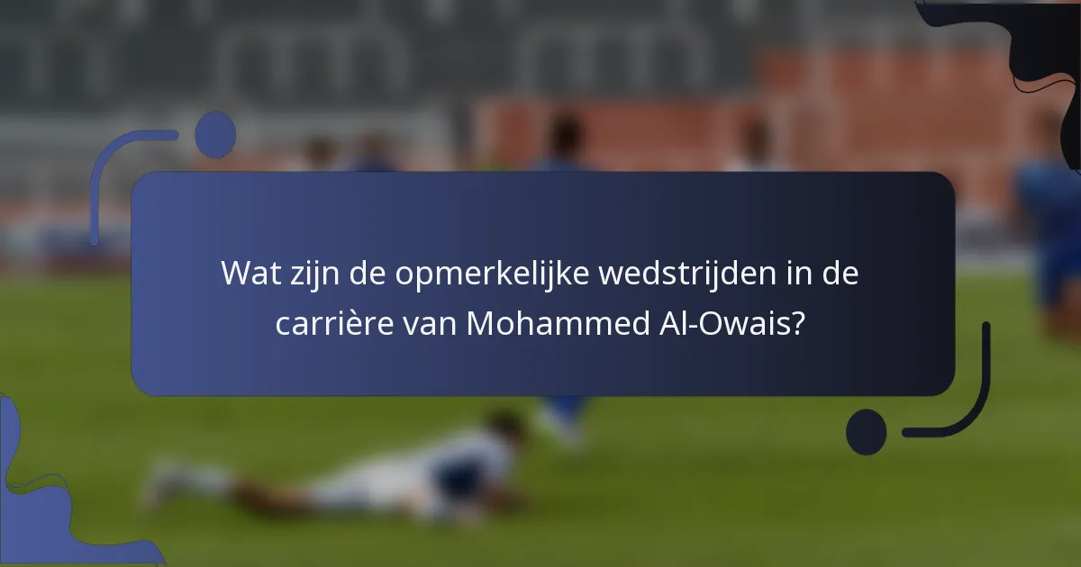 Wat zijn de opmerkelijke wedstrijden in de carrière van Mohammed Al-Owais?