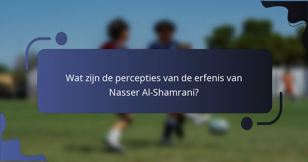Wat zijn de percepties van de erfenis van Nasser Al-Shamrani?