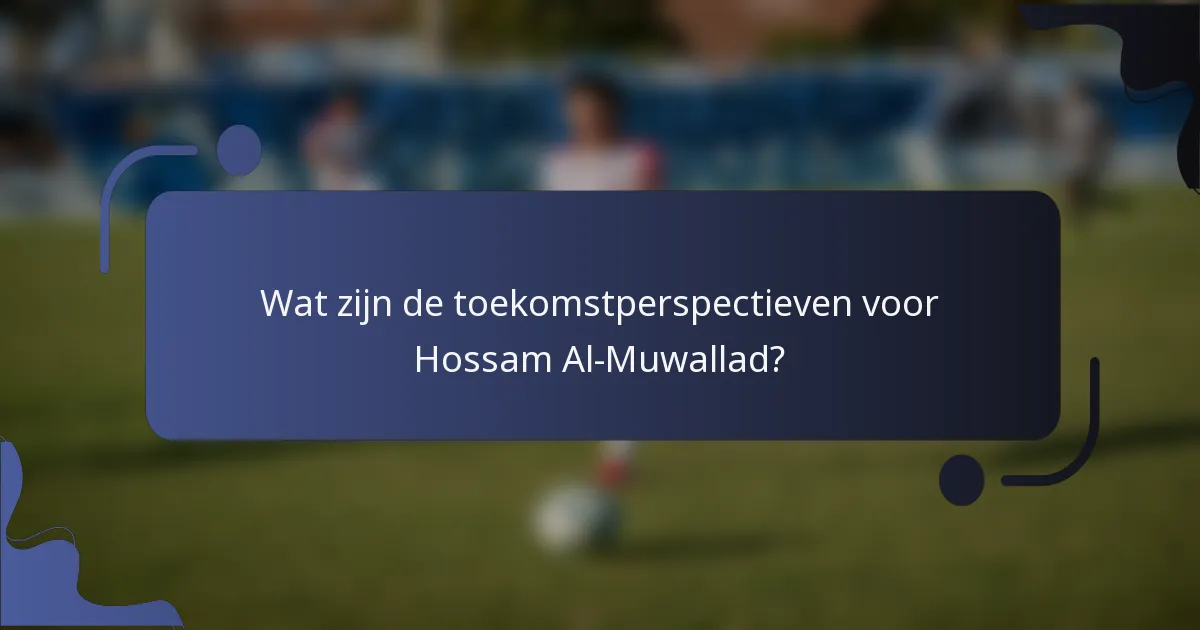 Wat zijn de toekomstperspectieven voor Hossam Al-Muwallad?