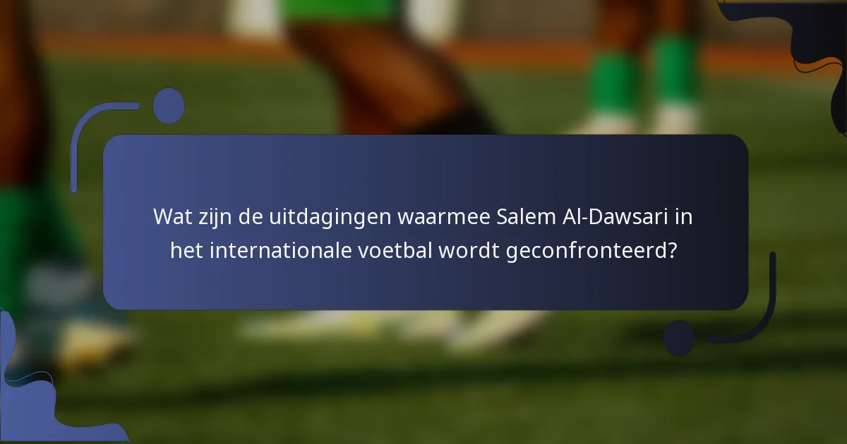 Wat zijn de uitdagingen waarmee Salem Al-Dawsari in het internationale voetbal wordt geconfronteerd?