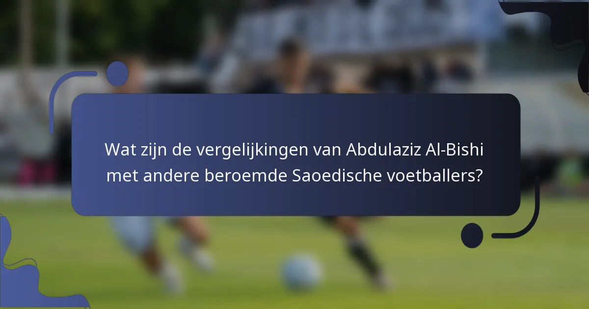 Wat zijn de vergelijkingen van Abdulaziz Al-Bishi met andere beroemde Saoedische voetballers?