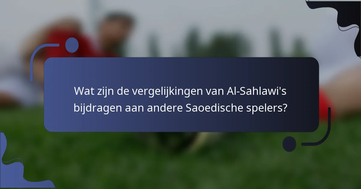 Wat zijn de vergelijkingen van Al-Sahlawi's bijdragen aan andere Saoedische spelers?