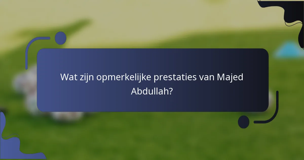 Wat zijn opmerkelijke prestaties van Majed Abdullah?