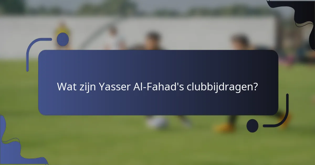 Wat zijn Yasser Al-Fahad's clubbijdragen?