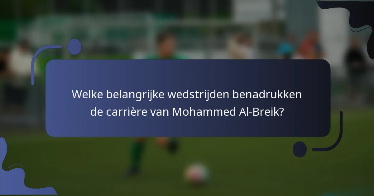 Welke belangrijke wedstrijden benadrukken de carrière van Mohammed Al-Breik?