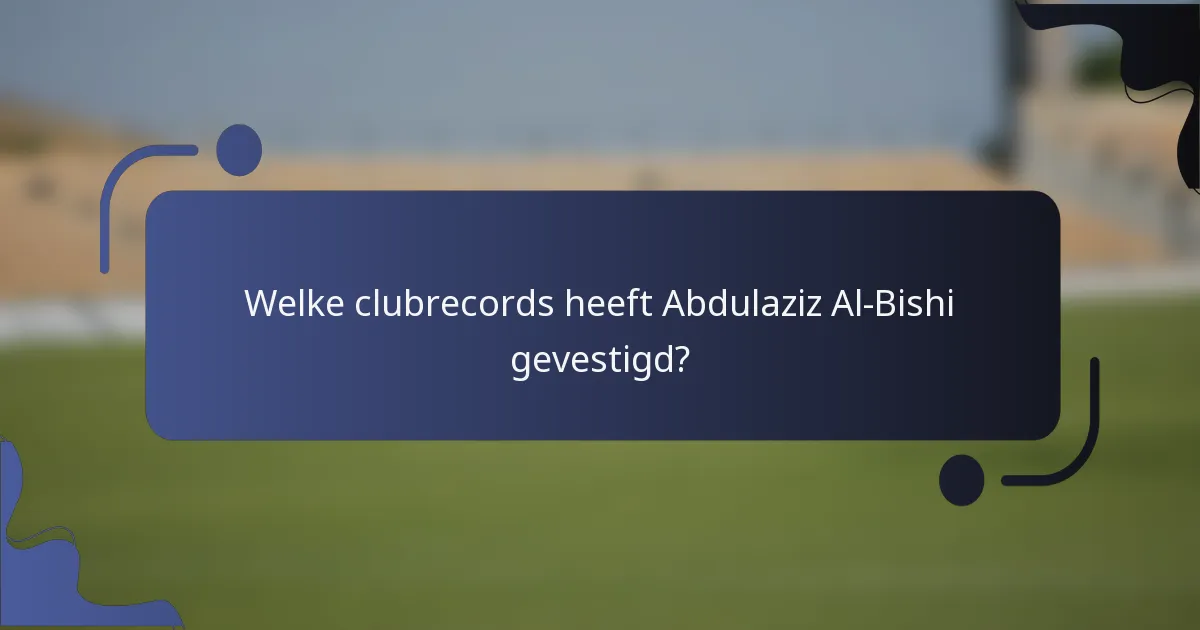 Welke clubrecords heeft Abdulaziz Al-Bishi gevestigd?