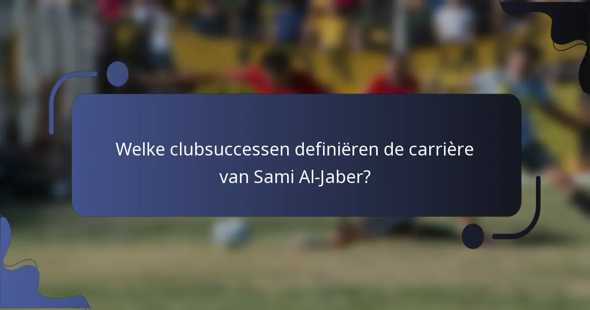 Welke clubsuccessen definiëren de carrière van Sami Al-Jaber?
