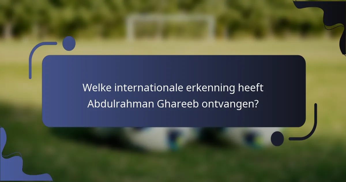 Welke internationale erkenning heeft Abdulrahman Ghareeb ontvangen?