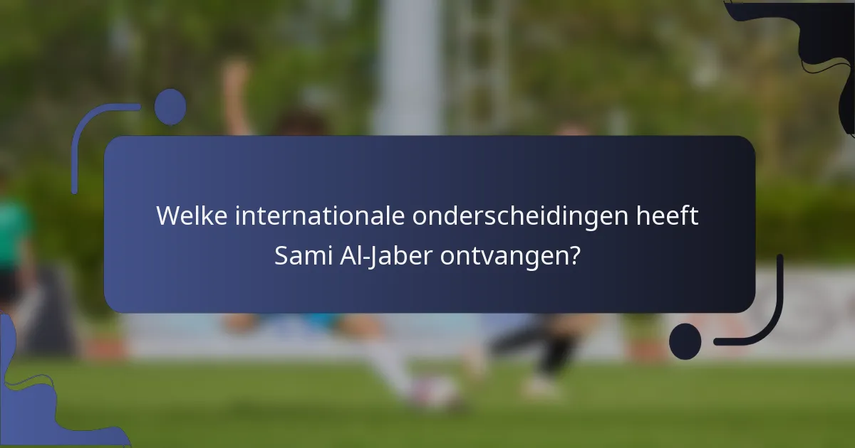 Welke internationale onderscheidingen heeft Sami Al-Jaber ontvangen?