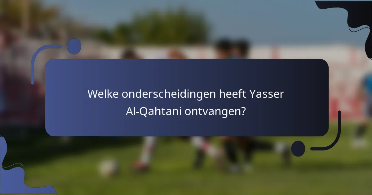 Welke onderscheidingen heeft Yasser Al-Qahtani ontvangen?