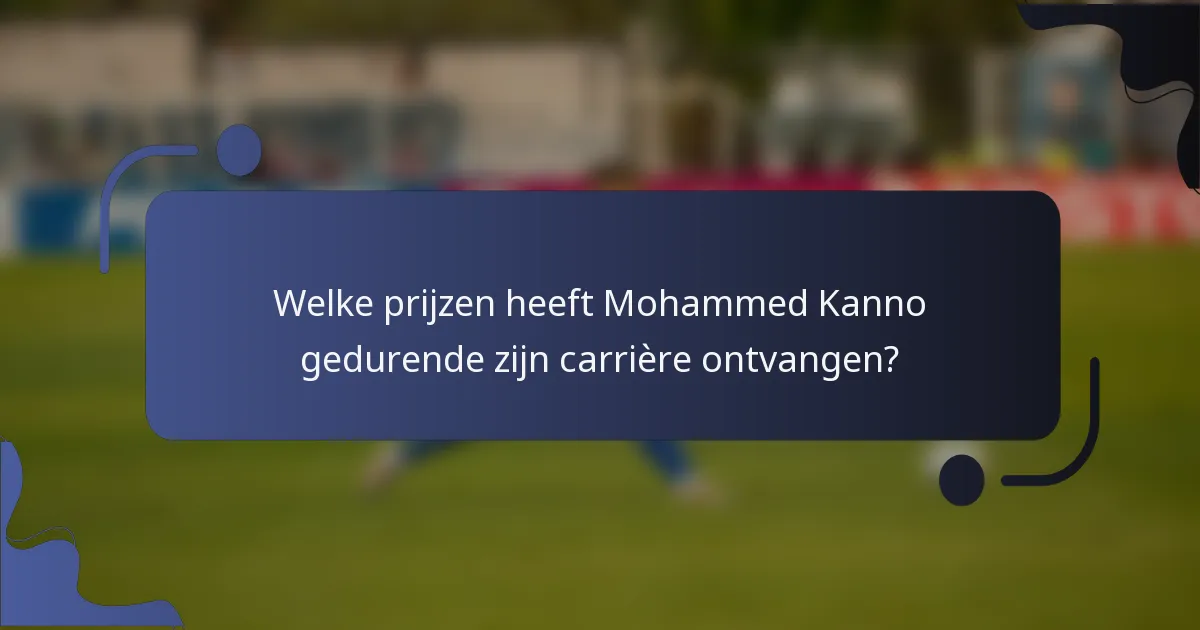 Welke prijzen heeft Mohammed Kanno gedurende zijn carrière ontvangen?