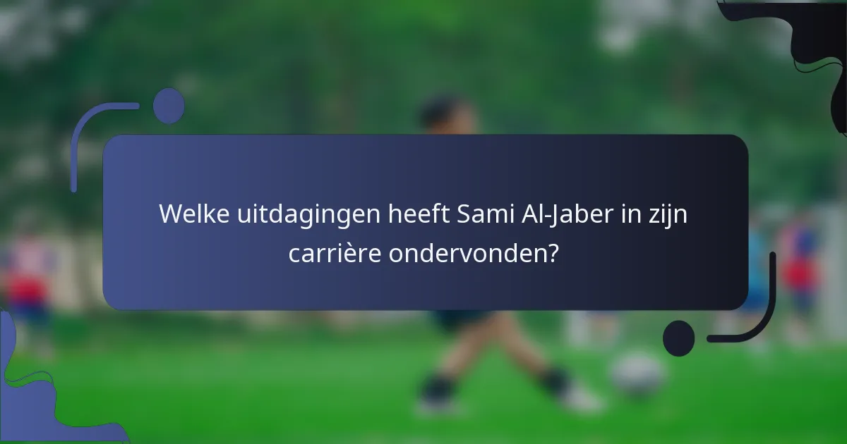 Welke uitdagingen heeft Sami Al-Jaber in zijn carrière ondervonden?