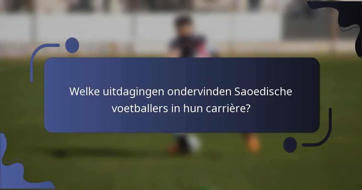 Welke uitdagingen ondervinden Saoedische voetballers in hun carrière?