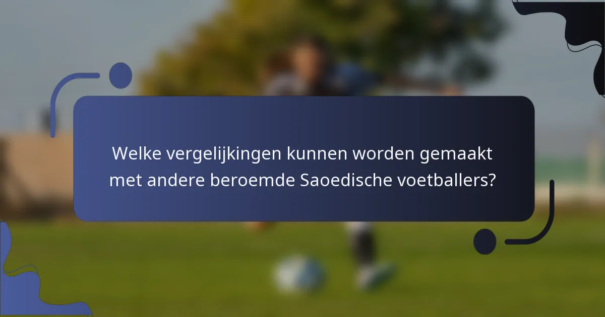 Welke vergelijkingen kunnen worden gemaakt met andere beroemde Saoedische voetballers?