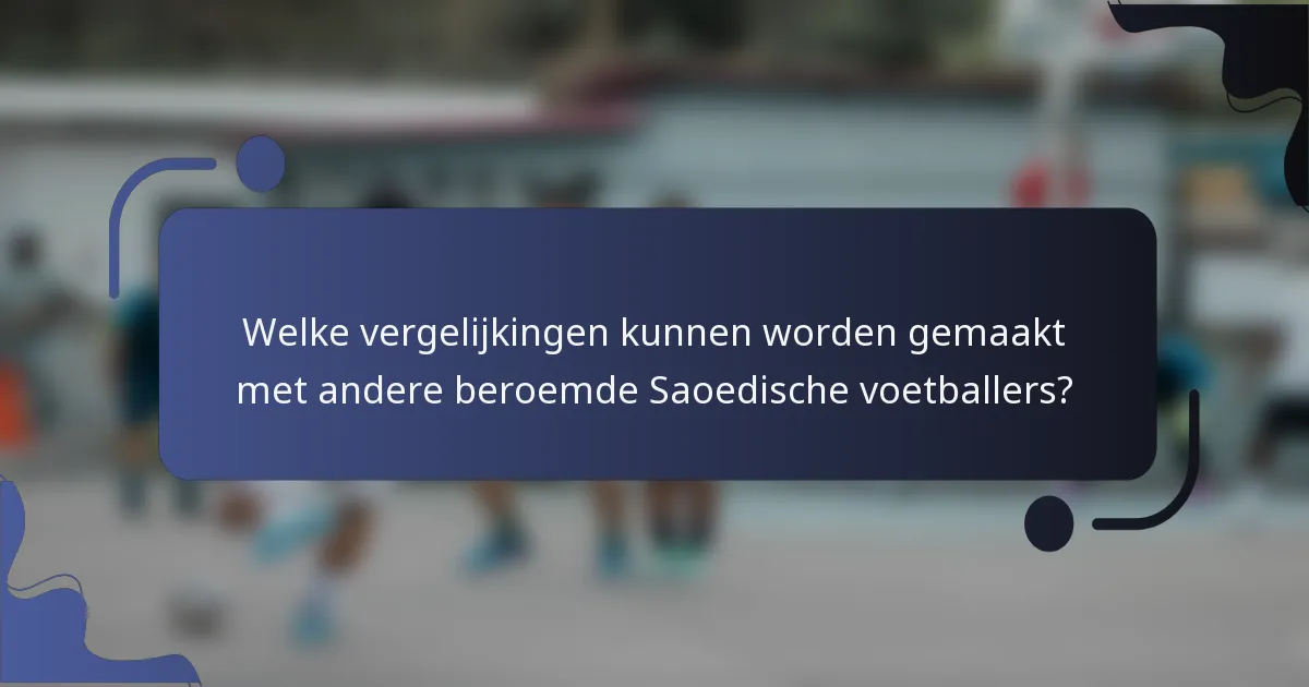 Welke vergelijkingen kunnen worden gemaakt met andere beroemde Saoedische voetballers?